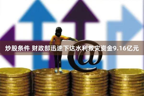 炒股条件 财政部迅速下达水利救灾资金9.16亿元