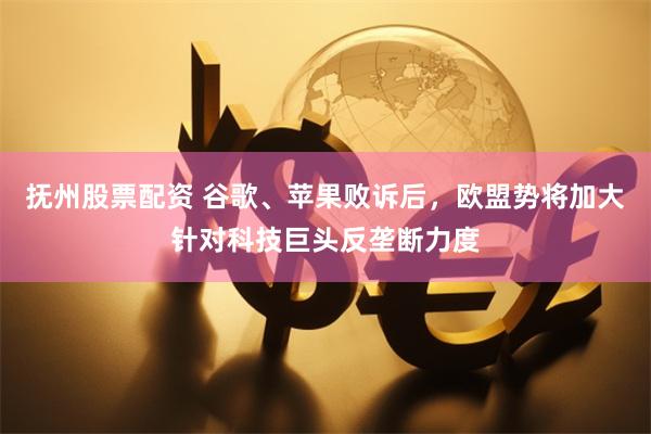 抚州股票配资 谷歌、苹果败诉后，欧盟势将加大针对科技巨头反垄断力度