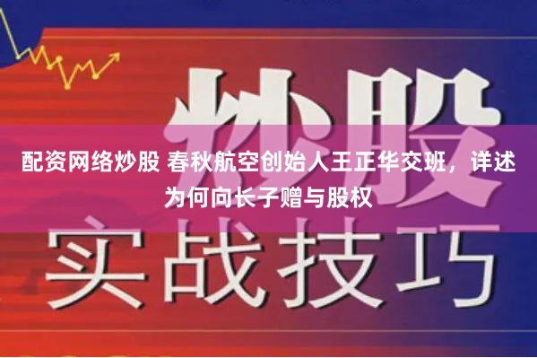 配资网络炒股 春秋航空创始人王正华交班，详述为何向长子赠与股权