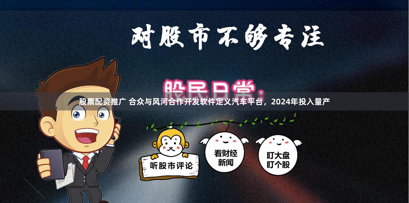 股票配资推广 合众与风河合作开发软件定义汽车平台，2024年投入量产