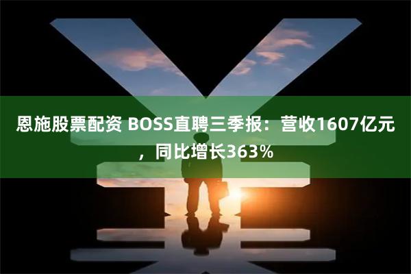 恩施股票配资 BOSS直聘三季报：营收1607亿元，同比增长363%