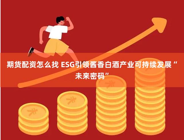 期货配资怎么找 ESG引领酱香白酒产业可持续发展“未来密码”