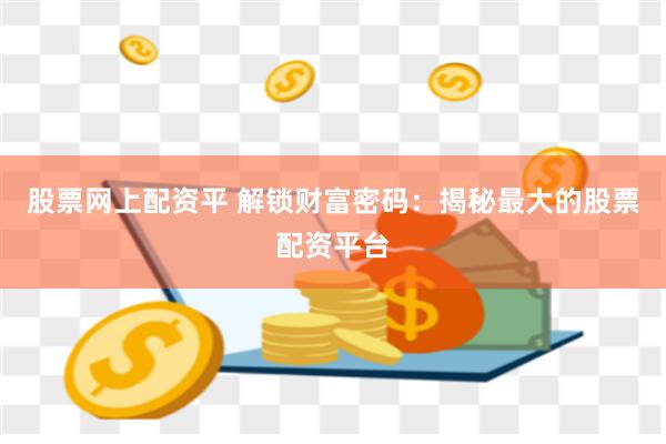 股票网上配资平 解锁财富密码：揭秘最大的股票配资平台