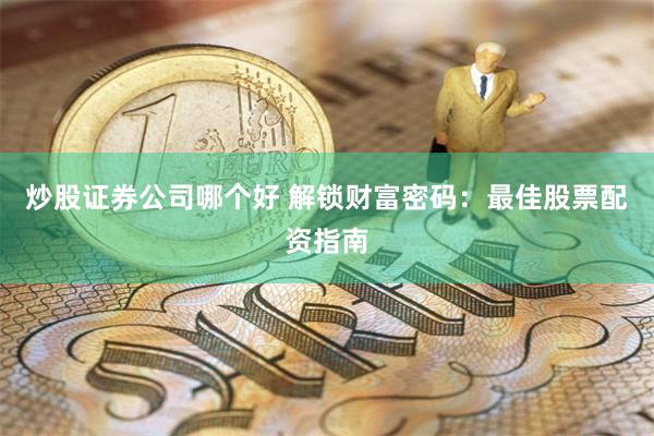 炒股证券公司哪个好 解锁财富密码：最佳股票配资指南