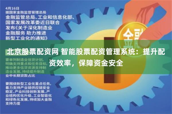 北京股票配资网 智能股票配资管理系统：提升配资效率，保障资金安全