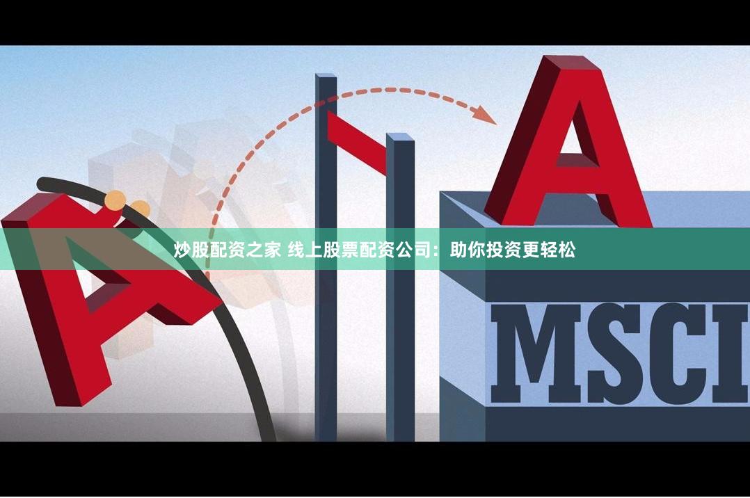 炒股配资之家 线上股票配资公司：助你投资更轻松