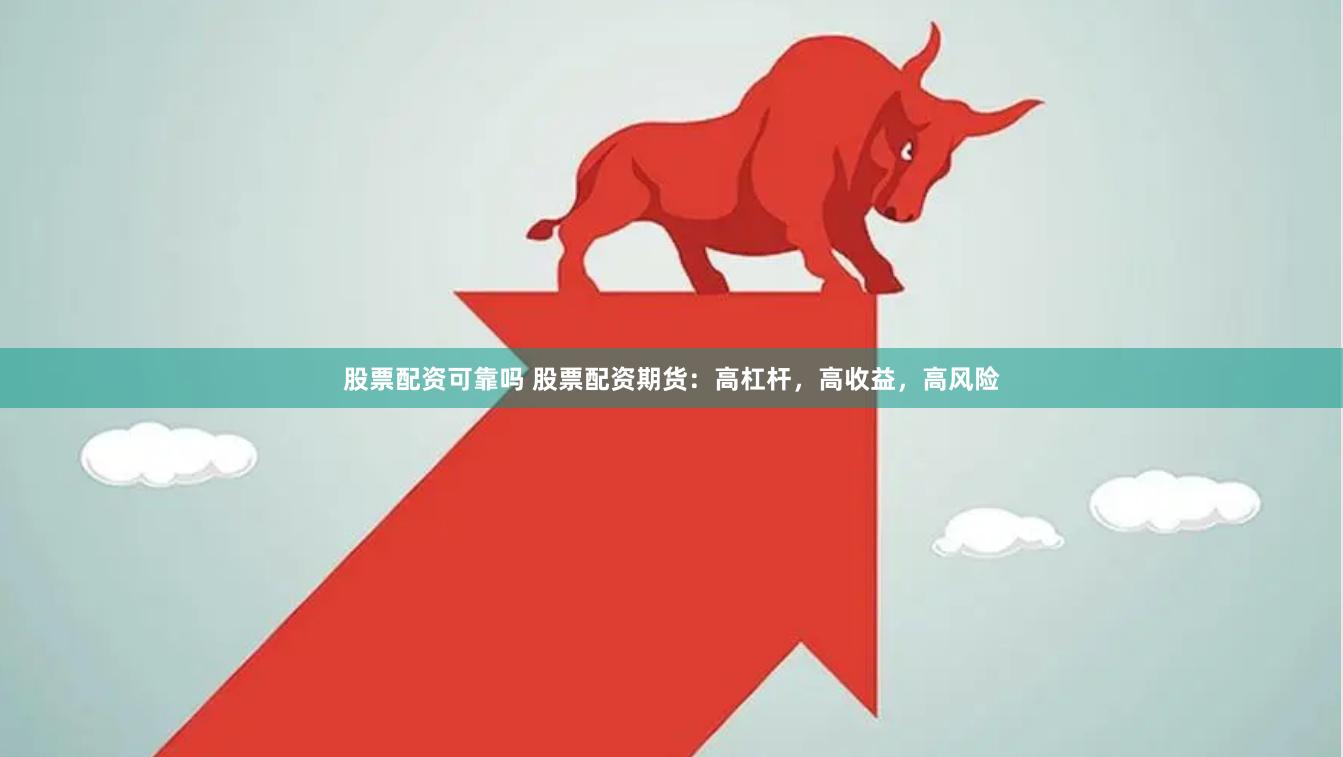 股票配资可靠吗 股票配资期货：高杠杆，高收益，高风险