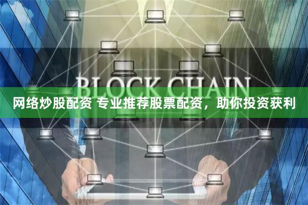 网络炒股配资 专业推荐股票配资，助你投资获利