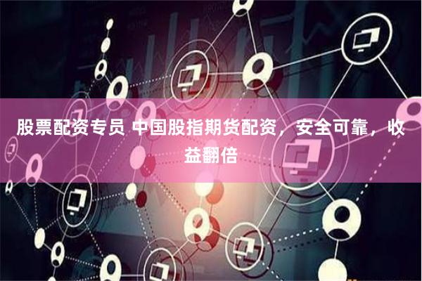 股票配资专员 中国股指期货配资，安全可靠，收益翻倍