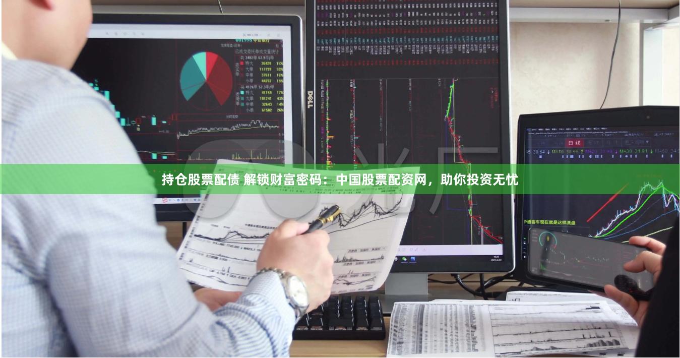 持仓股票配债 解锁财富密码：中国股票配资网，助你投资无忧