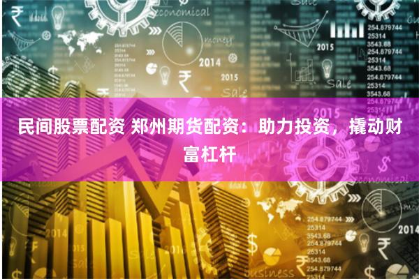 民间股票配资 郑州期货配资：助力投资，撬动财富杠杆