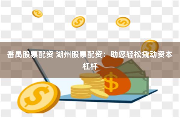 番禺股票配资 湖州股票配资：助您轻松撬动资本杠杆