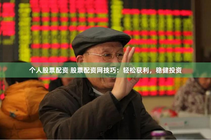 个人股票配资 股票配资网技巧：轻松获利，稳健投资
