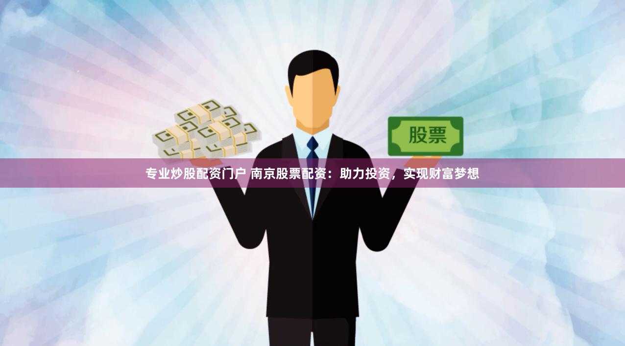 专业炒股配资门户 南京股票配资：助力投资，实现财富梦想