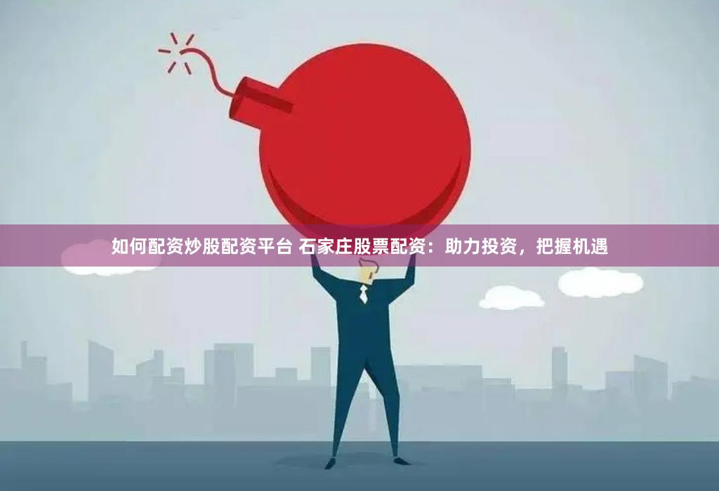 如何配资炒股配资平台 石家庄股票配资：助力投资，把握机遇