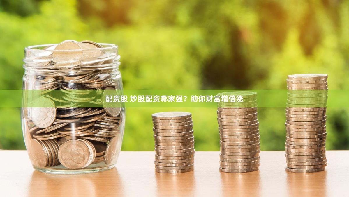 配资股 炒股配资哪家强？助你财富增倍涨