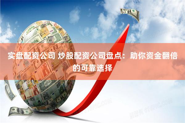 实盘配资公司 炒股配资公司盘点：助你资金翻倍的可靠选择