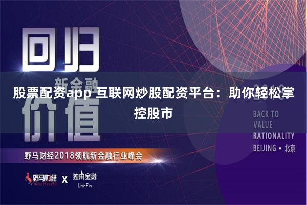 股票配资app 互联网炒股配资平台：助你轻松掌控股市