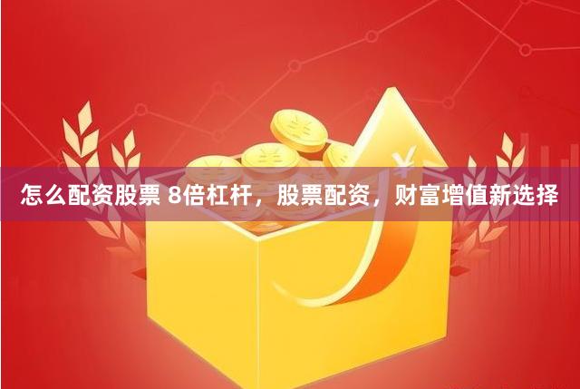 怎么配资股票 8倍杠杆，股票配资，财富增值新选择