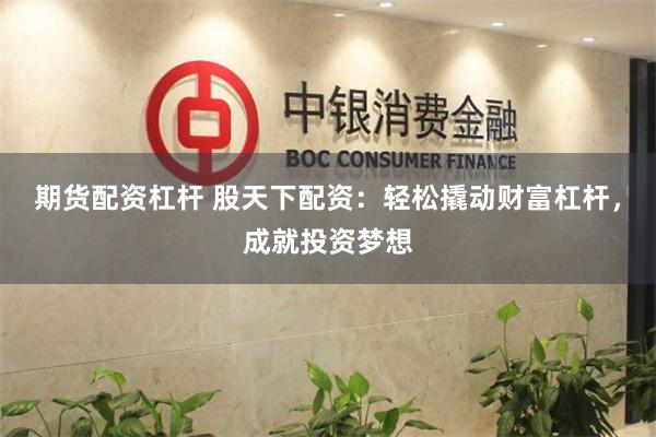 期货配资杠杆 股天下配资：轻松撬动财富杠杆，成就投资梦想