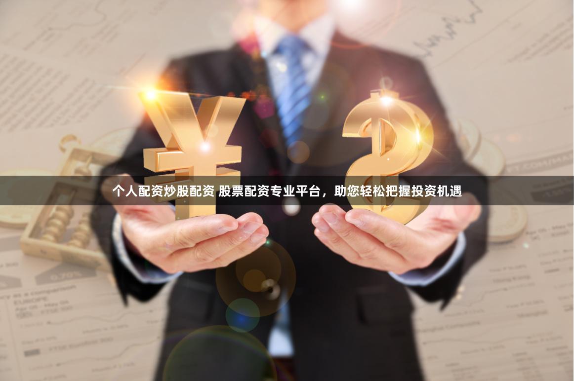 个人配资炒股配资 股票配资专业平台，助您轻松把握投资机遇