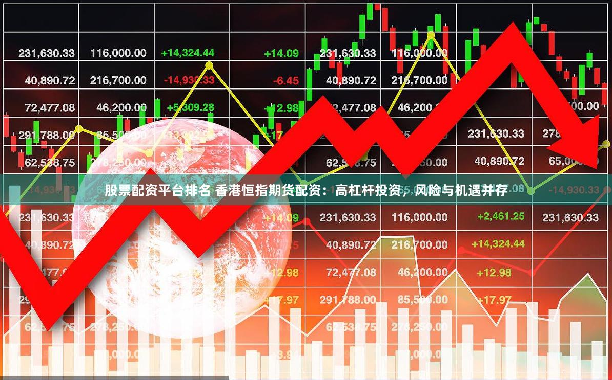 股票配资平台排名 香港恒指期货配资：高杠杆投资，风险与机遇并存