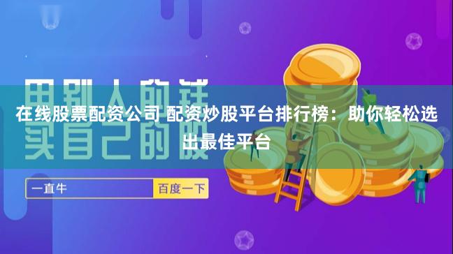 在线股票配资公司 配资炒股平台排行榜：助你轻松选出最佳平台