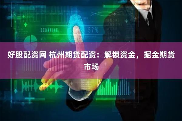 好股配资网 杭州期货配资：解锁资金，掘金期货市场