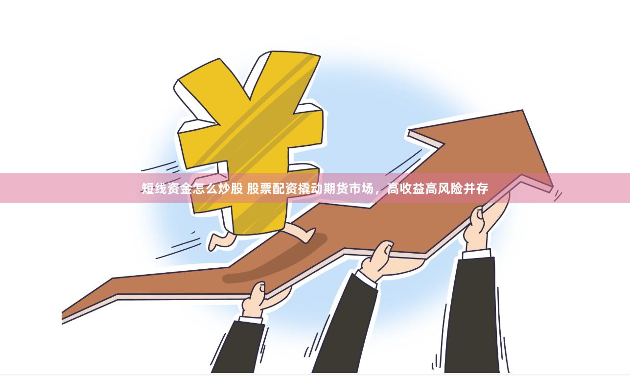 短线资金怎么炒股 股票配资撬动期货市场，高收益高风险并存
