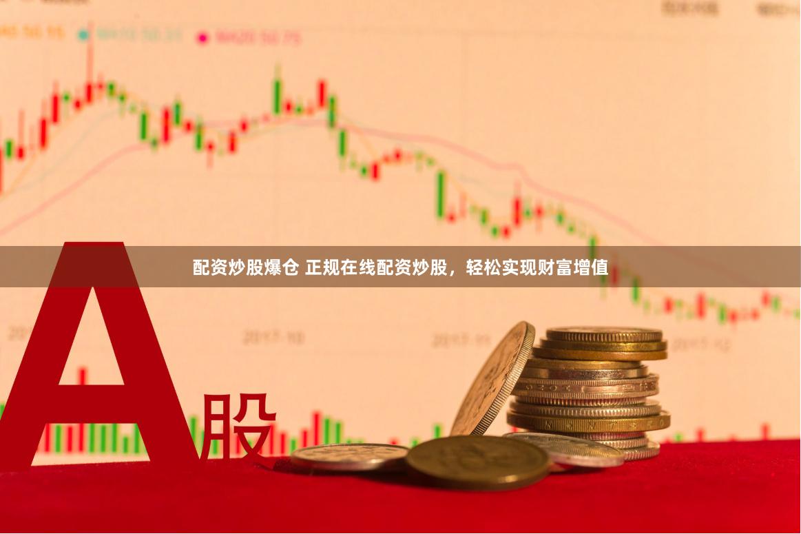 配资炒股爆仓 正规在线配资炒股，轻松实现财富增值