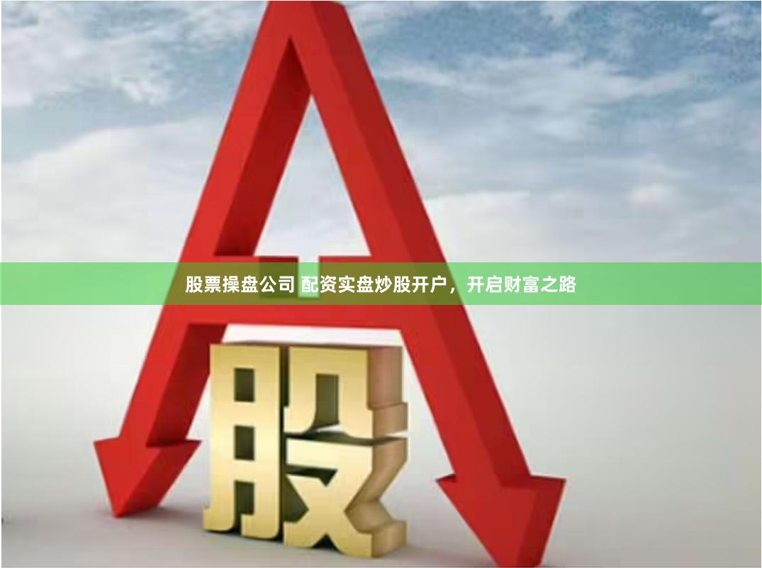 股票操盘公司 配资实盘炒股开户，开启财富之路
